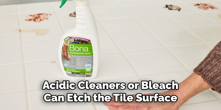 Acidic Cleaners or Bleach
Can Etch the Tile Surface