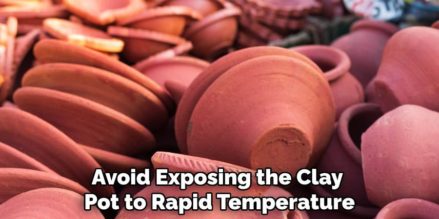 Avoid Exposing the Clay 
Pot to Rapid Temperature