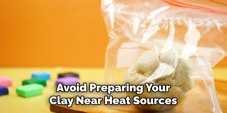 Avoid Preparing Your
Clay Near Heat Sources