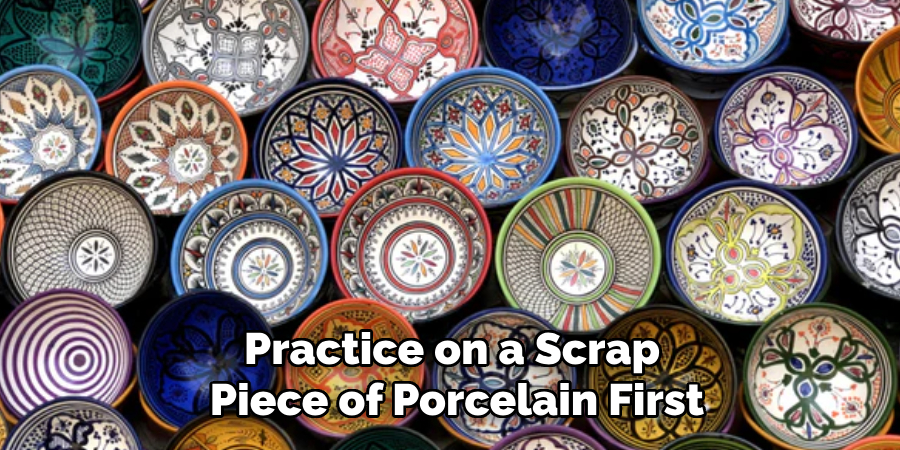 Practice on a Scrap
Piece of Porcelain First