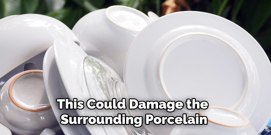 This Could Damage the 
Surrounding Porcelain