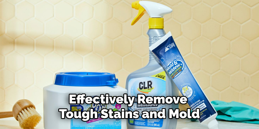 Effectively Remove 
Tough Stains and Mold