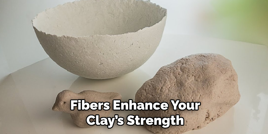 Fibers Enhance Your
Clay’s Strength