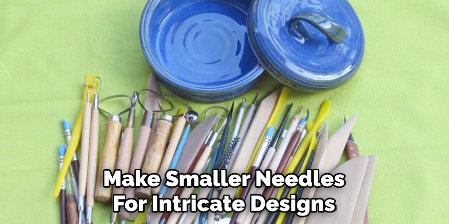 Make Smaller Needles
For Intricate Designs 