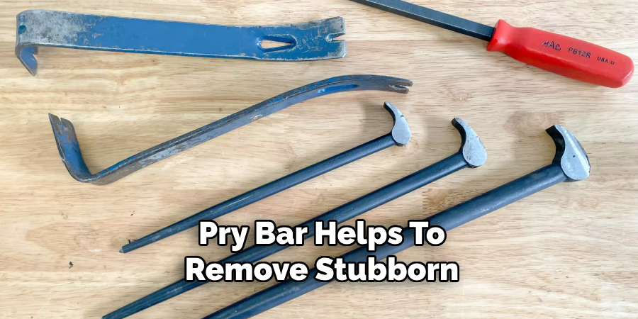 Pry Bar Helps To
Remove Stubborn