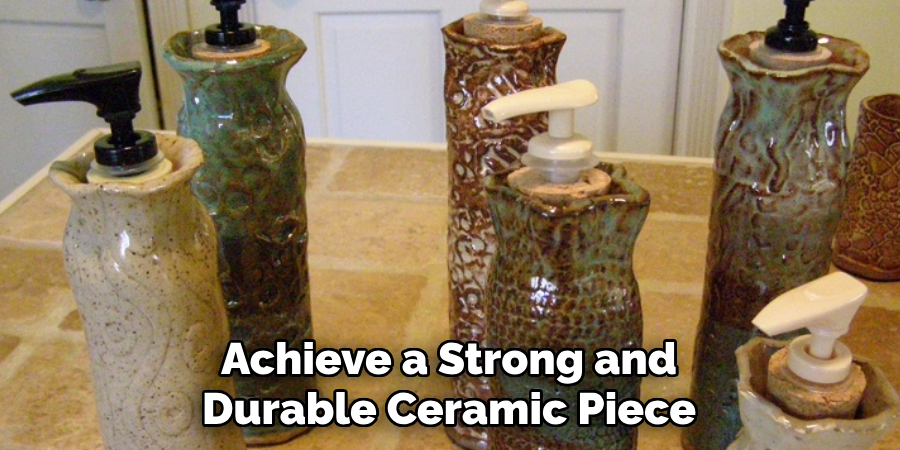 Achieve a Strong and
Durable Ceramic Piece