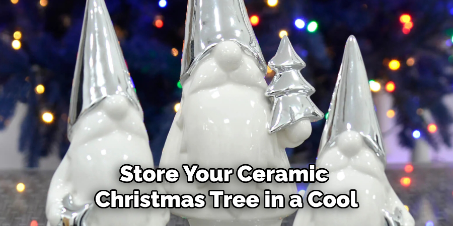 Store Your Ceramic 
Christmas Tree in a Cool