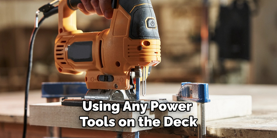 Using Any Power 
Tools on the Deck