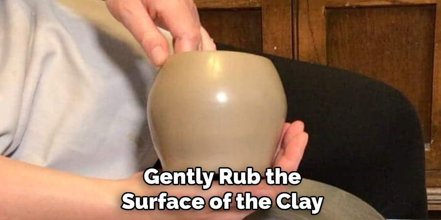  Gently Rub the 
Surface of the Clay