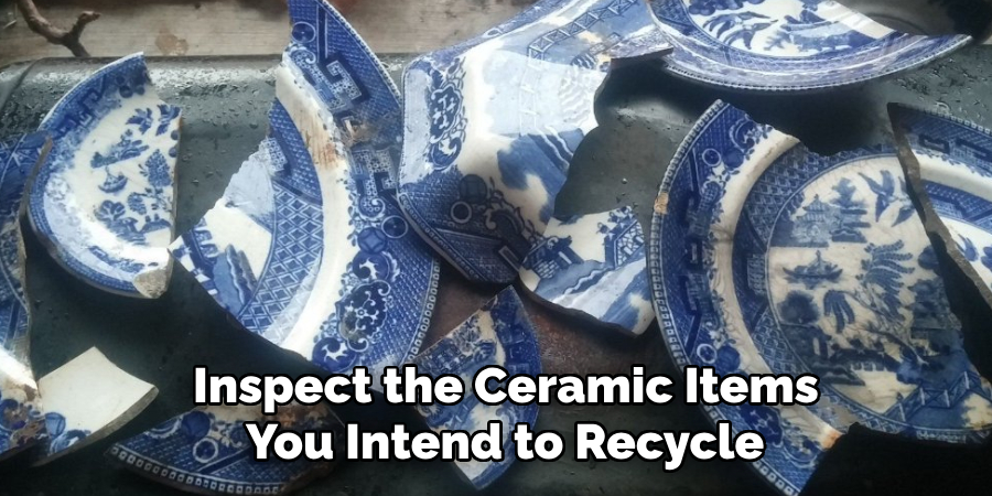 Inspect the Ceramic Items
You Intend to Recycle