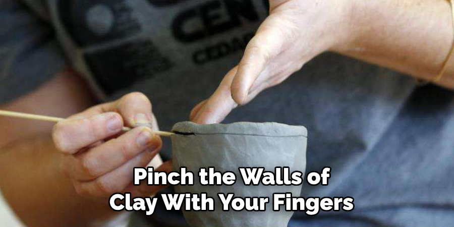  Pinch the Walls of
 Clay With Your Fingers