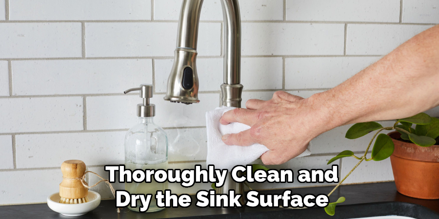Thoroughly Clean and
Dry the Sink Surface
