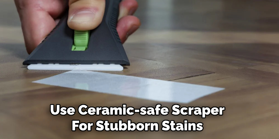 Use Ceramic-safe Scraper
For Stubborn Stains