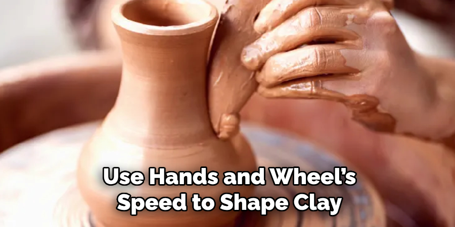 Use Hands and Wheel’s
Speed to Shape Clay