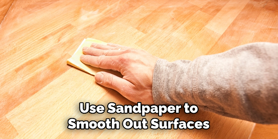 Use Sandpaper to
Smooth Out Surfaces