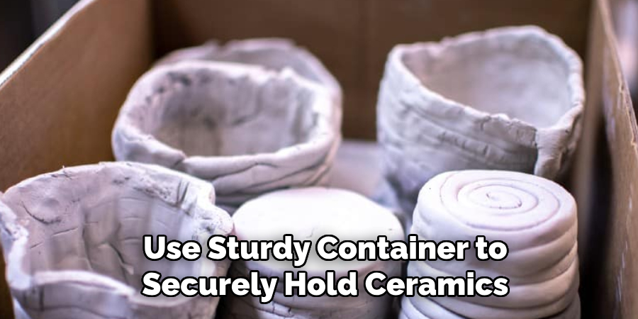 Use Sturdy Container to
Securely Hold Ceramics