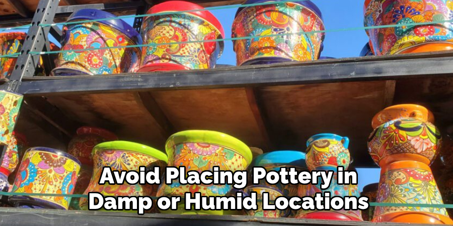 Avoid Placing Pottery in
Damp or Humid Locations
