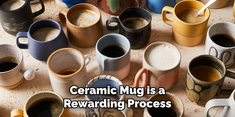 Ceramic Mug is a
Rewarding Process 