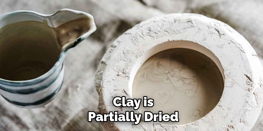 Clay is
Partially Dried