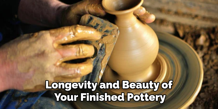 Longevity and Beauty of
Your Finished Pottery