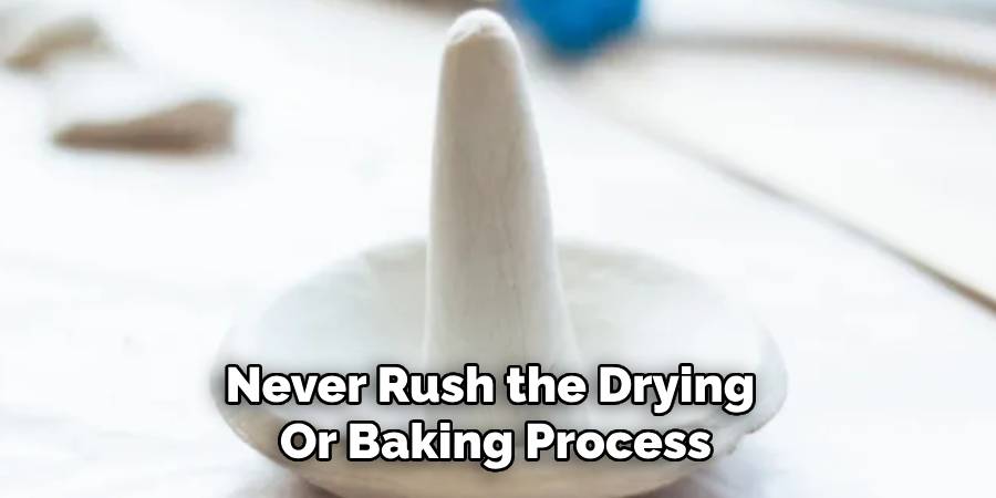 Never Rush the Drying
Or Baking Process