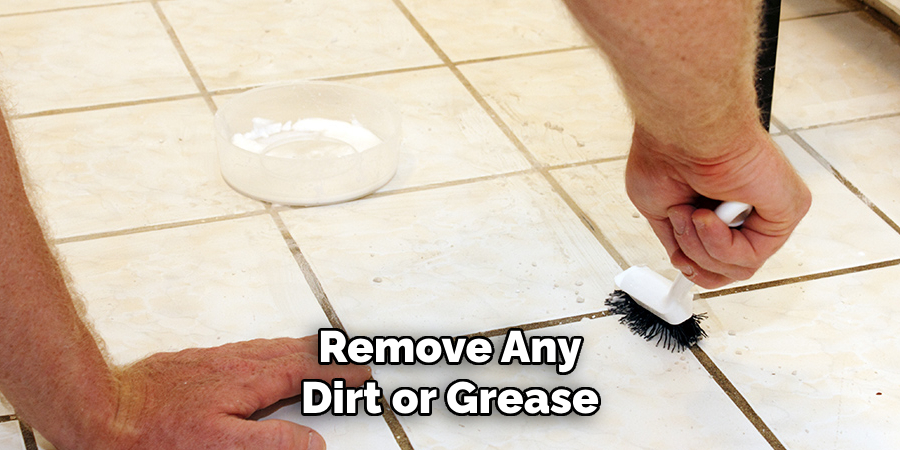 Remove Any
Dirt or Grease