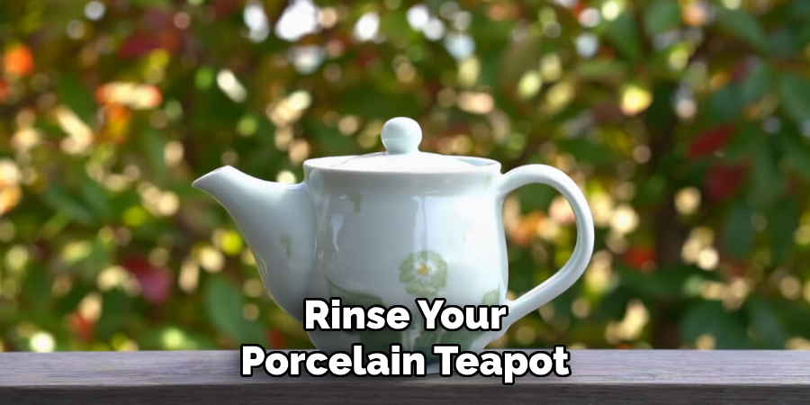 Rinse Your
Porcelain Teapot