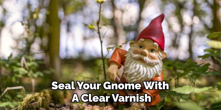 Seal Your Gnome With
A Clear Varnish