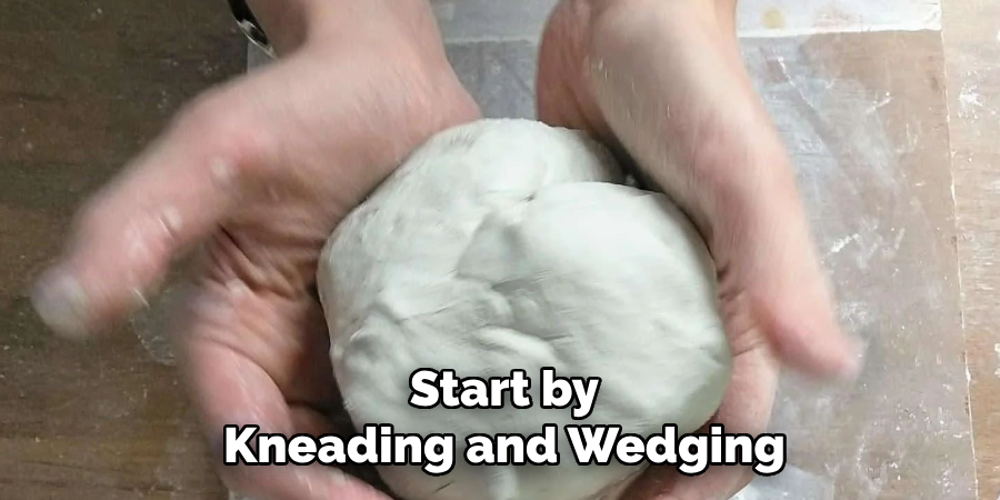 Start by
Kneading and Wedging