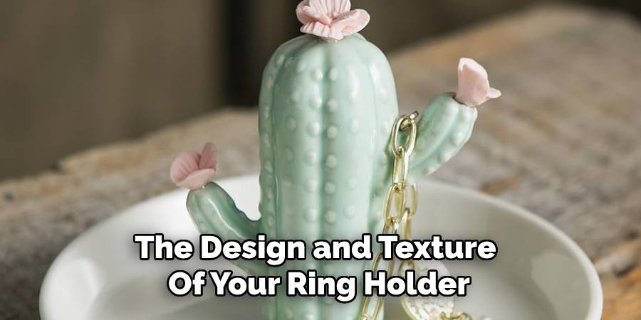 The Design and Texture
Of Your Ring Holder