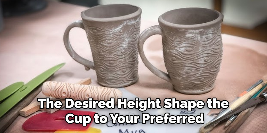 The Desired Height Shape the
Cup to Your Preferred