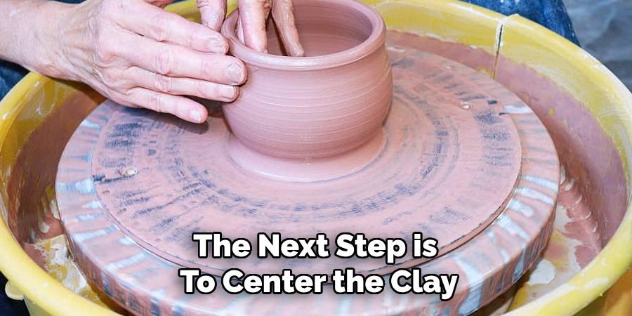 The Next Step is
To Center the Clay