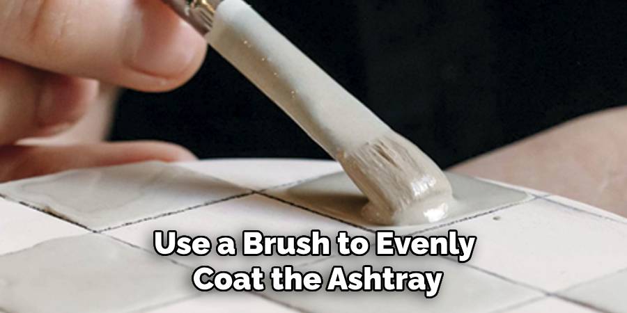 Use a Brush to Evenly
Coat the Ashtray