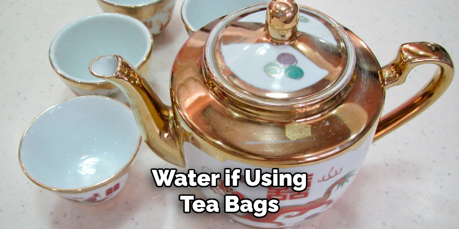Water if Using
Tea Bags