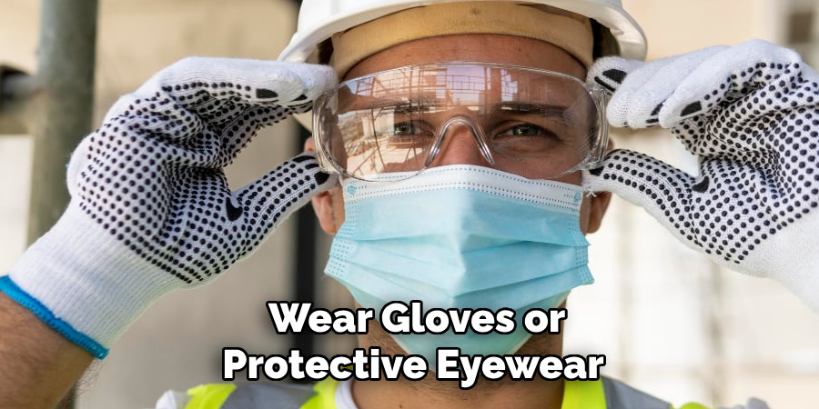 Wear Gloves or Protective Eyewear