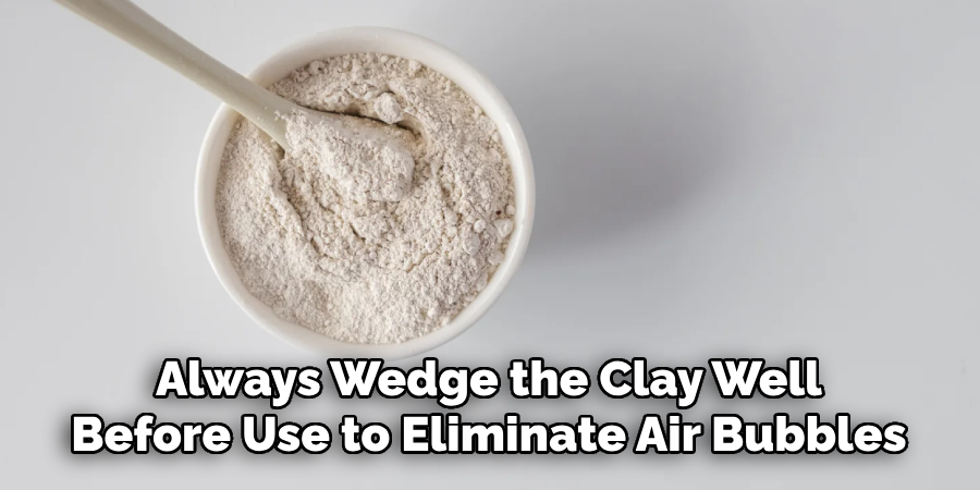 Always Wedge the Clay Well
Before Use to Eliminate Air Bubbles