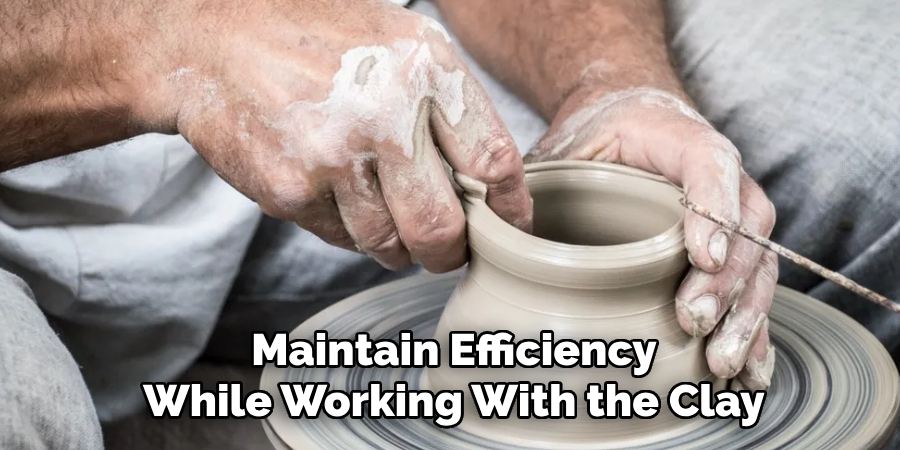 Maintain Efficiency
While Working With the Clay