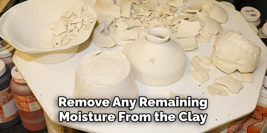Remove Any Remaining Moisture From the Clay