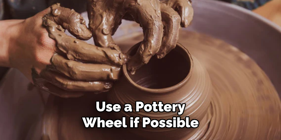 Use a Pottery Wheel if Possible