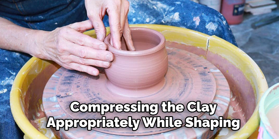 Compressing the Clay Appropriately While Shaping